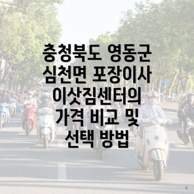 충청북도 영동군 심천면 포장이사 이삿짐센터의 가격 비교 및 선택 방법