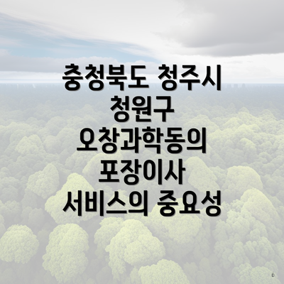 충청북도 청주시 청원구 오창과학동의 포장이사 서비스의 중요성