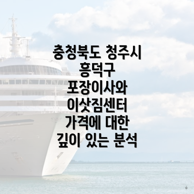 충청북도 청주시 흥덕구 포장이사와 이삿짐센터 가격에 대한 깊이 있는 분석