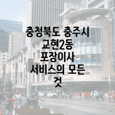 충청북도 충주시 교현2동 포장이사 서비스의 모든 것