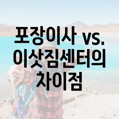 포장이사 vs. 이삿짐센터의 차이점