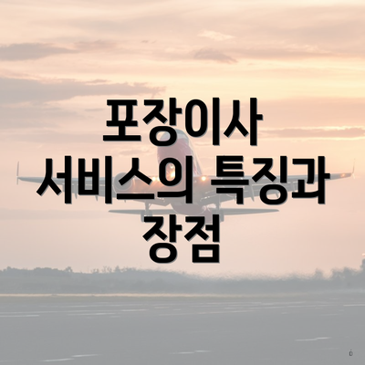 포장이사 서비스의 특징과 장점