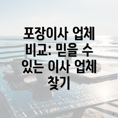 포장이사 업체 비교: 믿을 수 있는 이사 업체 찾기