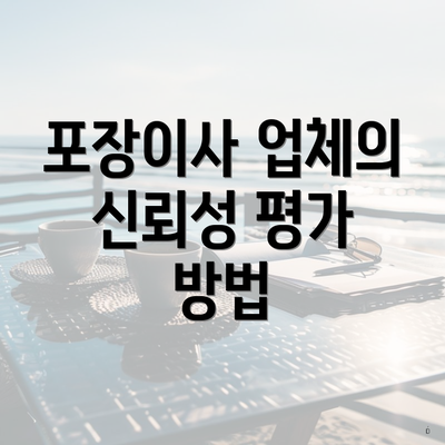 포장이사 업체의 신뢰성 평가 방법