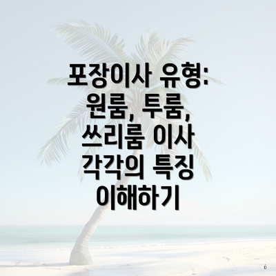 포장이사 유형: 원룸, 투룸, 쓰리룸 이사 각각의 특징 이해하기