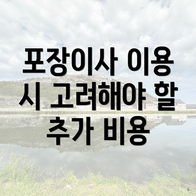 포장이사 이용 시 고려해야 할 추가 비용