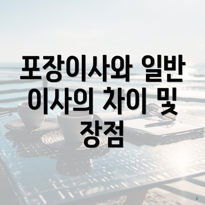 포장이사와 일반 이사의 차이 및 장점