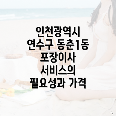 인천광역시 연수구 동춘1동 포장이사 서비스의 필요성과 가격