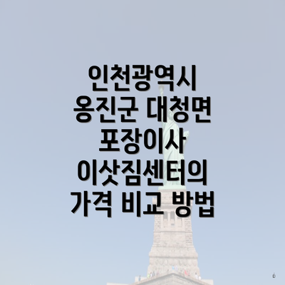 인천광역시 옹진군 대청면 포장이사 이삿짐센터의 가격 비교 방법