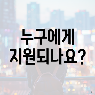 누구에게 지원되나요?