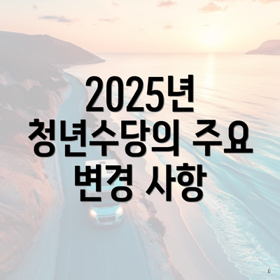 2025년 청년수당의 주요 변경 사항