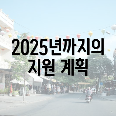 2025년까지의 지원 계획