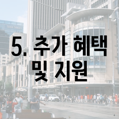 5. 추가 혜택 및 지원