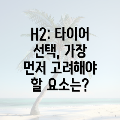 H2: 타이어 선택, 가장 먼저 고려해야 할 요소는?