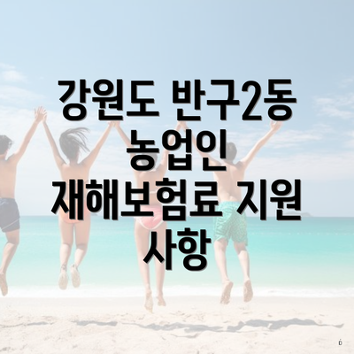 강원도 반구2동 농업인 재해보험료 지원 사항