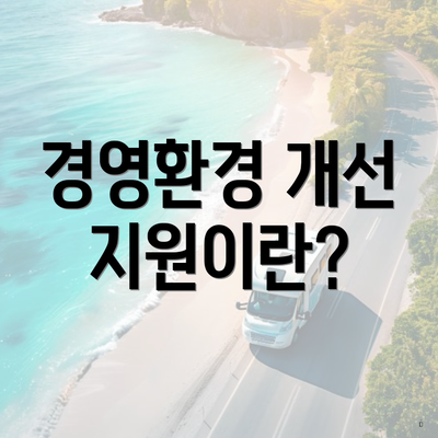 경영환경 개선 지원이란?