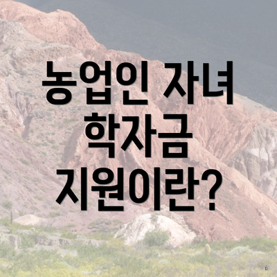 농업인 자녀 학자금 지원이란?