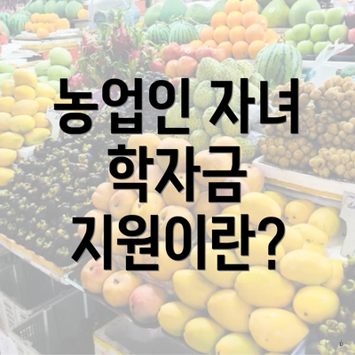 농업인 자녀 학자금 지원이란?