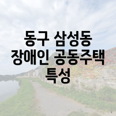 동구 삼성동 장애인 공동주택 특성