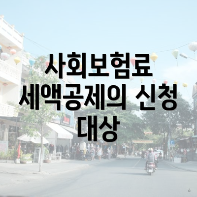 사회보험료 세액공제의 신청 대상