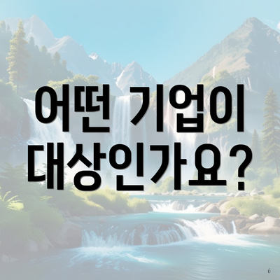 어떤 기업이 대상인가요?