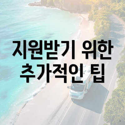 지원받기 위한 추가적인 팁
