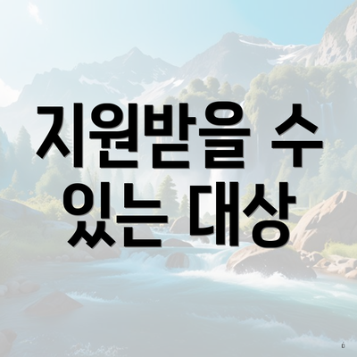 지원받을 수 있는 대상