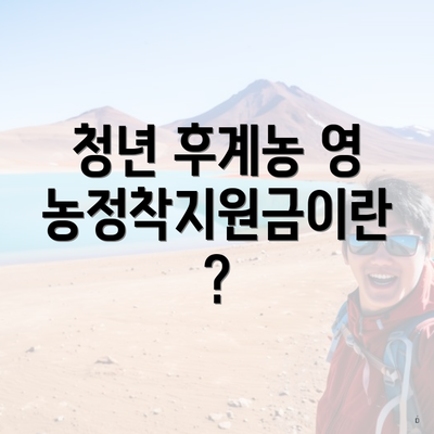 청년 후계농 영농정착지원금이란?